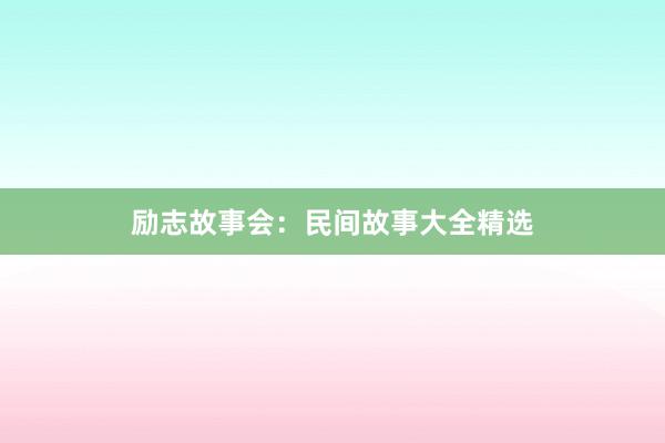 励志故事会：民间故事大全精选